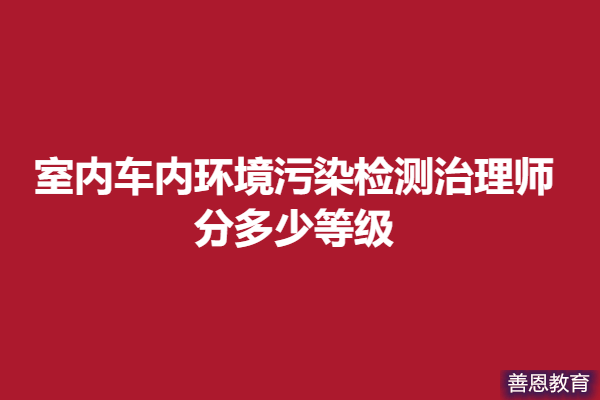 室内（车内）环境污染检测治理师