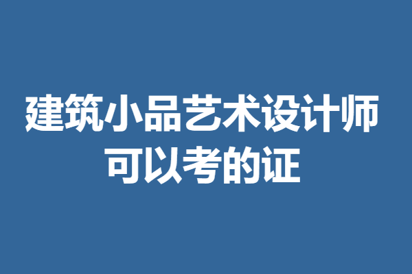 建筑小品艺术设计师初级证考多少钱 可以考的证 「报名入口」