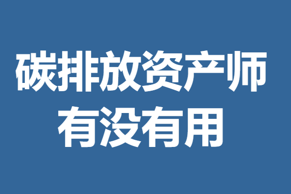 现在碳排放资产师有什么证  碳排放资产师证有没有用 「报名入口」