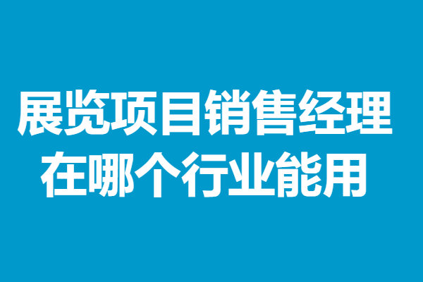 哪些学历能考展览项目销售经理上岗证 在哪个行业能用「报名入口」