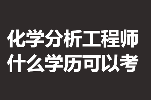 化学分析工程师高级证报名官网 化学分析工程师证什么学历可以考「报名入口」