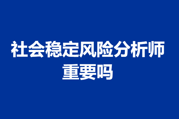 社会稳定风险分析师证如何报名  社会稳定风险分析师证重要吗 「考证解答」