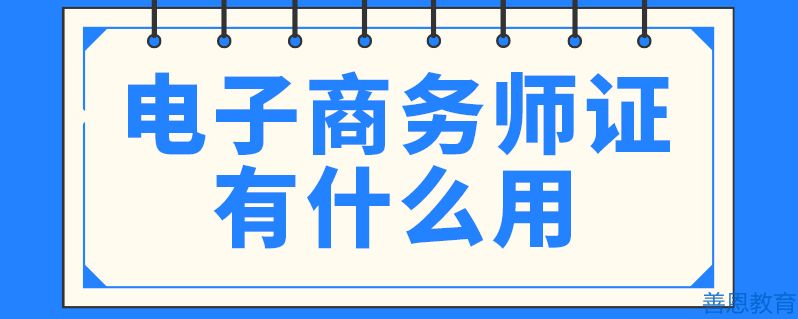 电子商务师证有什么用电子商务师含金量「考证答疑」