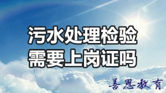 污水处理检验需要上岗证吗