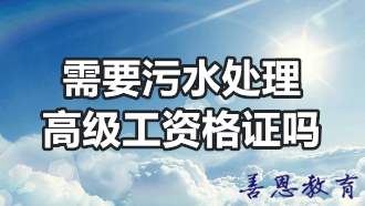 需要污水处理高级工资格证吗？高级工证书有什么用