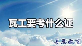 瓦工找工作要考什么证 瓦工证哪里报名？「办理介绍」