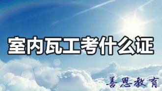 室内瓦工该考什么证 瓦工证报名费用「瓦工介绍」