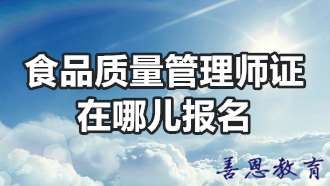 食品质量管理师证在哪儿报名「考证入口」