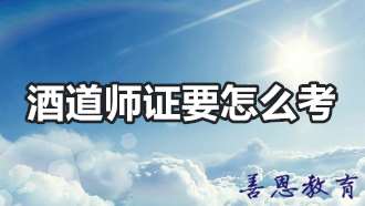 酒道师证要怎么考 酒道师证在哪儿报名「报考入口」