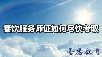 餐饮服务师证如何尽快考取 餐饮服务师报名条件「报考答疑」