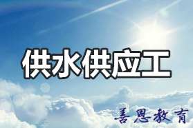 供水供应工证报考流程 供水供应工证报名入口「报考答疑」