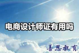 电商设计师证有用吗 电商设计师证怎么拿证「报考答疑」