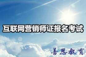 互联网营销师证报名考试 互联网营销师报名条件「报名入口」