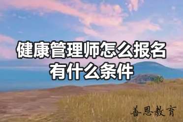 健康管理师怎么报名有什么条件「问题答疑」