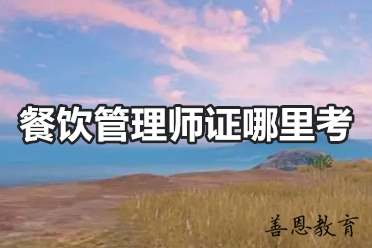 餐饮管理师证哪里考？餐饮管理师证报名办理「报名入口」