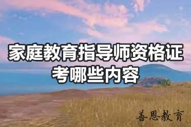 家庭教育指导师资格证考哪些内容「报考答疑」