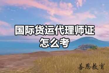 国际货运代理师证怎么考 国际货运代理师哪里报名「报名入口」