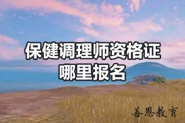 保健调理师资格证哪里报名 保健调理师报考条件有哪些