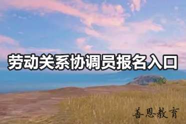 劳动关系协调员报名入口「报考答疑」