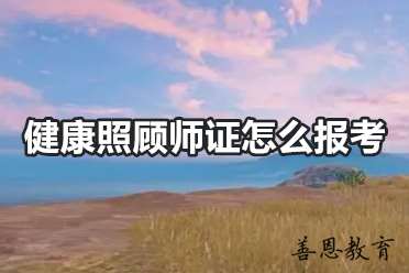 健康照顾师证怎么报考 健康照顾师报名条件「报考答疑」