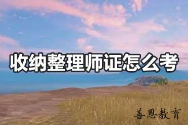 收纳整理师证怎么考 收纳整理师办理流程「报名入口」