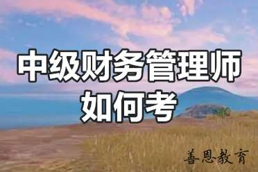 中级财务管理师如何考 财务管理师报名费用是多少