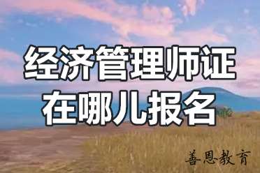 经济管理师证在哪儿报名？经济管理师证考试时间