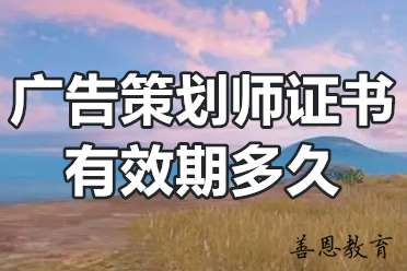广告策划师证书有效期多久 广告策划师资格证含金量