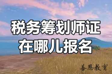 税务筹划师证在哪儿报名？税务筹划师证报考要求？