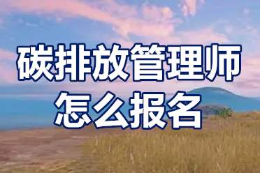 碳排放管理师怎么报名？碳排放管理师报考费用？