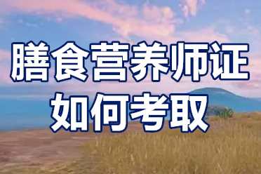 膳食营养师证如何考取？膳食营养师证报名资料