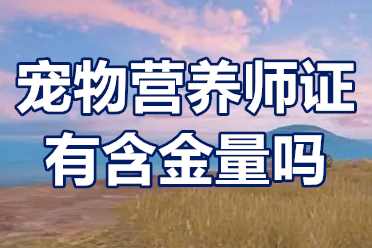 宠物营养师证怎么办？宠物营养师证有含金量吗？