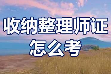 哪里可以学整理收纳师？收纳整理师证怎么考？