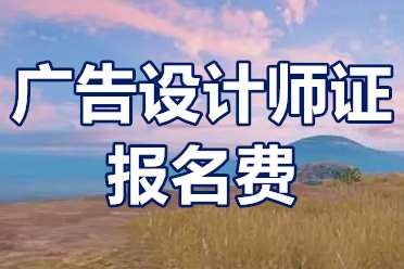 在哪里查广告设计师证？广告设计师证报名费？