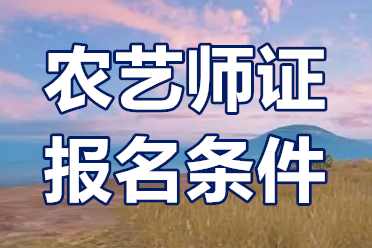 农艺师职业资格证书怎么考取？农艺师证报名条件有哪些？