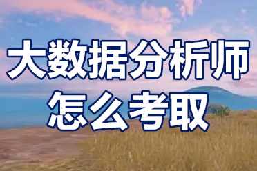 大数据分析师证报考条件 大数据分析师证书怎么考取