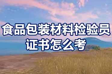 食品包装材料检验员证书怎么考？报名条件有哪些？