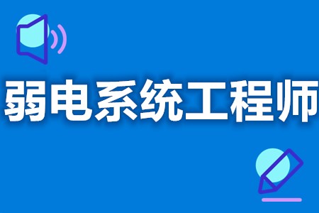 想当弱电系统工程师要什么证  弱电系统工程师需要证么[报考答疑]