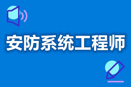 怎样报考安防系统工程师中级证  安防系统工程师证什么时候考试[报考答疑]