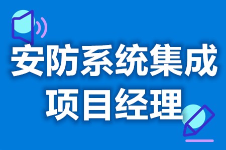 安防系统集成项目经理要求什么证  安防系统集成项目经理证有哪些等级