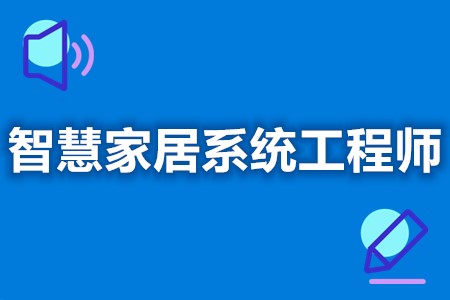 从哪考初级智慧家居系统工程师证  智慧家居系统工程师证报考时间[报考答疑]