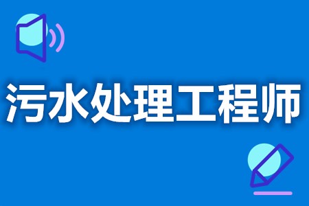 怎么报考污水处理工程师证  污水处理工程师证怎么查询[报考答疑]