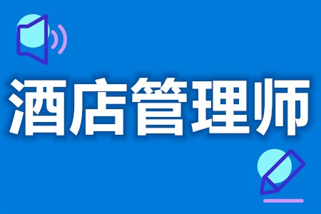 中级酒店管理师证考试报名  酒店管理师考试几年能拿证[报考答疑]