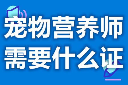 宠物营养师需要什么证 宠物营养师证怎么考取