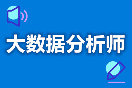 去哪办中级大数据分析师证  考大数据分析师证的条件[报考答疑]