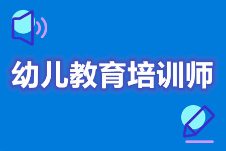 怎么考幼儿教育培训师的证  哪个幼儿教育培训师证有含金量[报考答疑]