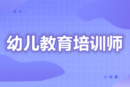 初级幼儿教育培训师证报名在哪里  考幼儿教育培训师证的条件[报考答疑]