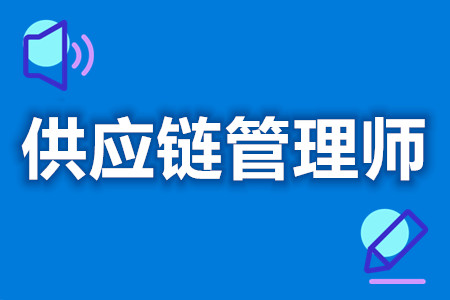 供应链管理师如何拿证  考供应链管理师证考试时间[报考答疑]