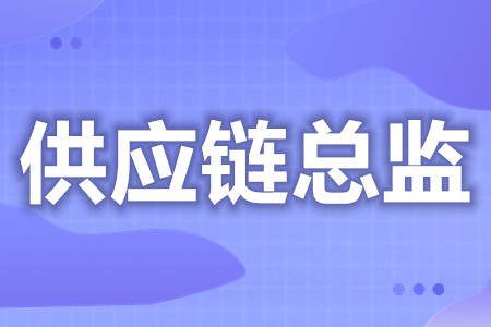 怎么考取高级供应链总监证  供应链总监需要证么[报考答疑]