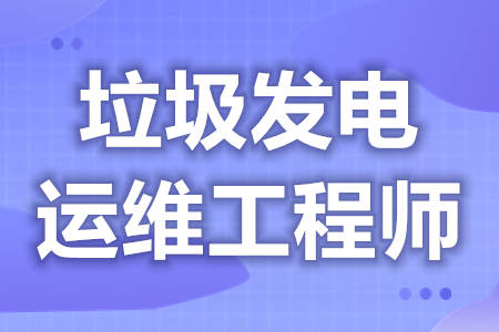 怎样拿垃圾发电运维工程师证  垃圾发电运维工程师证有效期[报考答疑]